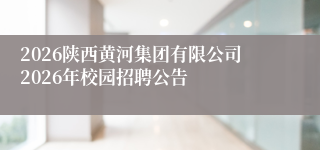 2026陕西黄河集团有限公司2026年校园招聘公告