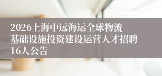 2026上海中远海运全球物流基础设施投资建设运营人才招聘16人公告