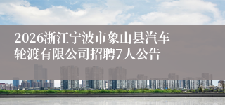 2026浙江宁波市象山县汽车轮渡有限公司招聘7人公告