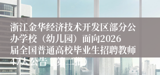 浙江金华经济技术开发区部分公办学校(幼儿园)面向2026届全国普通高校毕业生招聘教师47人公告(第二批)