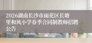 2026湖南长沙市雨花区长塘里和风小学春季合同制教师招聘公告