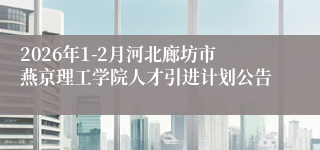 2026年1-2月河北廊坊市燕京理工学院人才引进计划公告