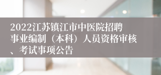 2022江苏镇江市中医院招聘事业编制（本科）人员资格审核、考试事项公告