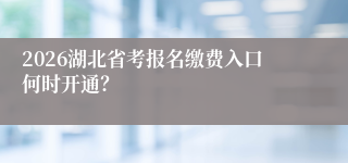 2026湖北省考报名缴费入口何时开通?