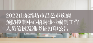 2022山东潍坊市昌邑市疾病预防控制中心招聘事业编制工作人员笔试及准考证打印公告