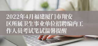 2022年4月福建厦门市翔安区所属卫生事业单位招聘编内工作人员考试笔试温馨提醒