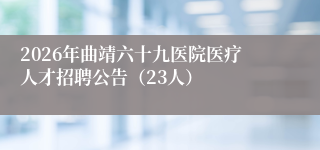 2026年曲靖六十九医院医疗人才招聘公告(23人)