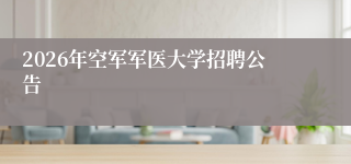 2026年空军军医大学招聘公告