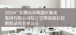 2026广东佛山市顺德区顺北集团有限公司综合管理部部长招聘拟录用名单公示