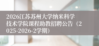 2026江苏苏州大学纳米科学技术学院课程助教招聘公告（2025-2026-2学期）