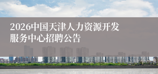 2026中国天津人力资源开发服务中心招聘公告