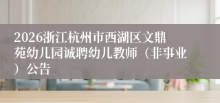 2026浙江杭州市西湖区文鼎苑幼儿园诚聘幼儿教师(非事业)公告