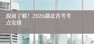 提前了解！2026湖北省考考点安排