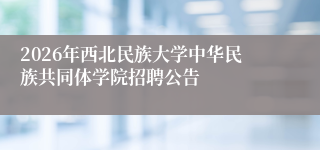 2026年西北民族大学中华民族共同体学院招聘公告