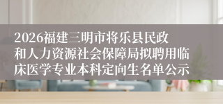 2026福建三明市将乐县民政和人力资源社会保障局拟聘用临床医学专业本科定向生名单公示
