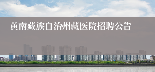 黄南藏族自治州藏医院招聘公告