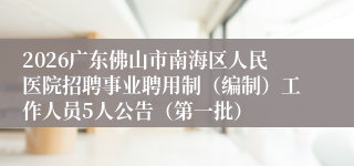 2026广东佛山市南海区人民医院招聘事业聘用制（编制）工作人员5人公告（第一批）