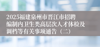 2025福建泉州市晋江市招聘编制内卫生类高层次人才体检及调档等有关事项通告(二)