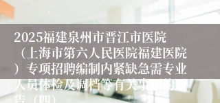 2025福建泉州市晋江市医院(上海市第六人民医院福建医院)专项招聘编制内紧缺急需专业人员体检及调档等有关事项的通告(四)