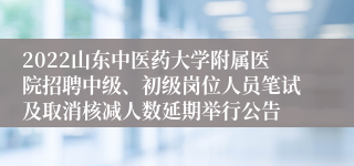 2022山东中医药大学附属医院招聘中级、初级岗位人员笔试及取消核减人数延期举行公告