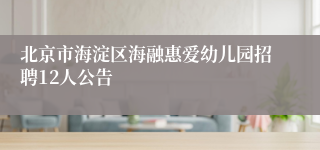 北京市海淀区海融惠爱幼儿园招聘12人公告