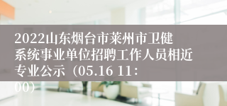 2022山东烟台市莱州市卫健系统事业单位招聘工作人员相近专业公示（05.16 11：00）