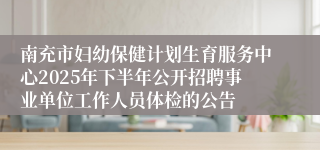 南充市妇幼保健计划生育服务中心2025年下半年公开招聘事业单位工作人员体检的公告