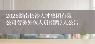 2026湖南长沙人才集团有限公司劳务外包人员招聘7人公告