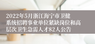 2022年5月浙江海宁市卫健系统招聘事业单位紧缺岗位和高层次卫生急需人才82人公告