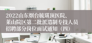 2022山东烟台毓璜顶医院、莱山院区第二批派遣制专技人员招聘部分岗位面试通知（四）