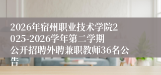 2026年宿州职业技术学院2025-2026学年第二学期公开招聘外聘兼职教师36名公告