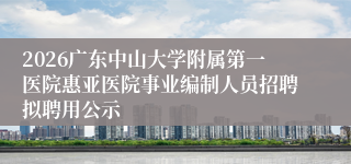 2026广东中山大学附属第一医院惠亚医院事业编制人员招聘拟聘用公示