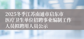 2025冬季江苏南通市启东市医疗卫生单位招聘事业编制工作人员拟聘用人员公示