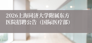 2026上海同济大学附属东方医院招聘公告(国际医疗部)