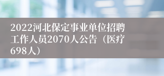 2022河北保定事业单位招聘工作人员2070人公告（医疗698人）