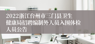 2022浙江台州市三门县卫生健康局招聘编制外人员入围体检人员公告