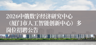2026中俄数字经济研究中心（厦门市人工智能创新中心）多岗位招聘公告