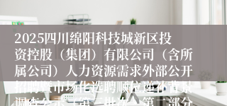 2025四川绵阳科技城新区投资控股（集团）有限公司（含所属公司）人力资源需求外部公开招聘暨市场化选聘顺位递补背景调查公示（第三批次・第二部分）