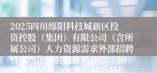 2025四川绵阳科技城新区投资控股(集团)有限公司(含所属公司)人力资源需求外部招聘暨市场化选聘拟录用公示(2025年第三批次・第一部分顺位递补岗位及第二部分岗