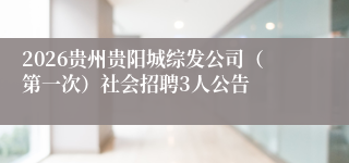 2026贵州贵阳城综发公司（第一次）社会招聘3人公告