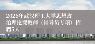 2026年武汉理工大学思想政治理论课教师（辅导员专项）招聘5人