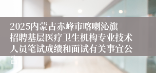 2025内蒙古赤峰市喀喇沁旗招聘基层医疗卫生机构专业技术人员笔试成绩和面试有关事宜公告