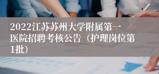 2022江苏苏州大学附属第一医院招聘考核公告（护理岗位第1批）