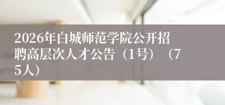 2026年白城师范学院公开招聘高层次人才公告（1号）（75人）