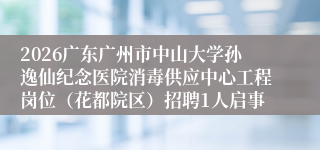 2026广东广州市中山大学孙逸仙纪念医院消毒供应中心工程岗位(花都院区)招聘1人启事