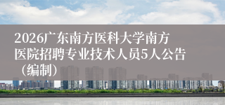 2026广东南方医科大学南方医院招聘专业技术人员5人公告（编制）