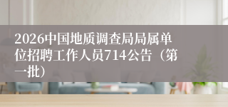 2026中国地质调查局局属单位招聘工作人员714公告(第一批)