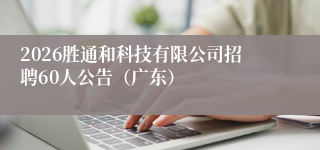 2026胜通和科技有限公司招聘60人公告（广东）