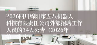 2026四川绵阳市五八机器人科技有限责任公司外部招聘工作人员的34人公告(2026年第一批次)
