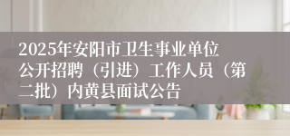 2025年安阳市卫生事业单位公开招聘(引进)工作人员(第二批)内黄县面试公告